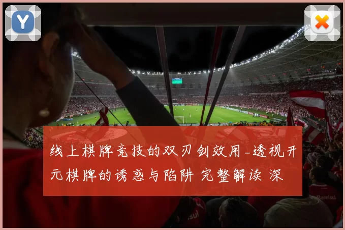 线上棋牌竞技的双刃剑效用_透视开元棋牌的诱惑与陷阱 完整解读 深度解析