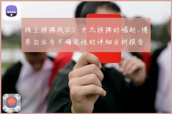 线上棋牌风云：开元棋牌的崛起_博弈打法与不确定性的详细分析报告报告 深入分析
