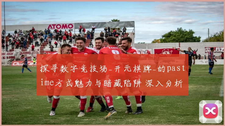 探寻数字竞技场_开元棋牌_的pastime方式魅力与暗藏陷阱 深入分析