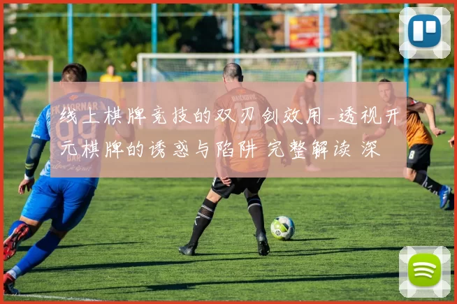 线上棋牌竞技的双刃剑效用_透视开元棋牌的诱惑与陷阱 完整解读 深入分析 深度解析