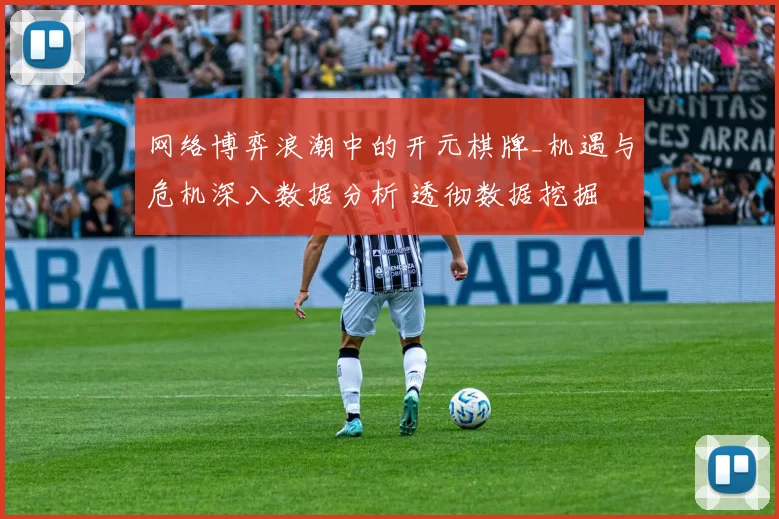 网络博弈浪潮中的开元棋牌_机遇与危机深入数据分析 透彻数据挖掘 全面解读