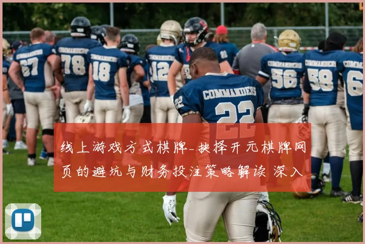 线上游戏方式棋牌_抉择开元棋牌网页的避坑与财务投注策略解读 深入数据分析 综合解读