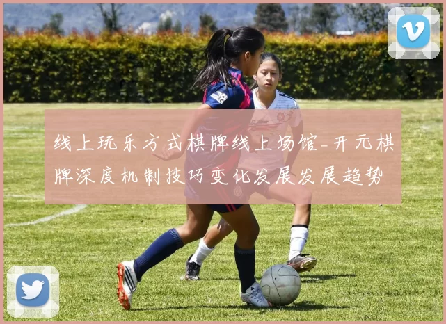 线上玩乐方式棋牌线上场馆_开元棋牌深度机制技巧变化发展发展趋势变化权威解析与避坑教学手册进入系统执行流程步骤教学使用手册详细说明文本内容
