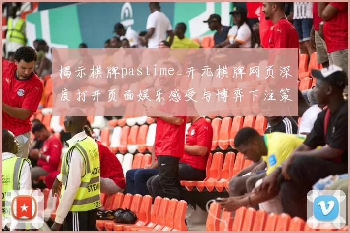 揭示棋牌pastime_开元棋牌网页深度打开页面娱乐感受与博弈下注策略发布