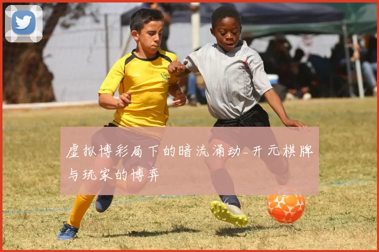 虚拟博彩局下的暗流涌动_开元棋牌与玩家的博弈