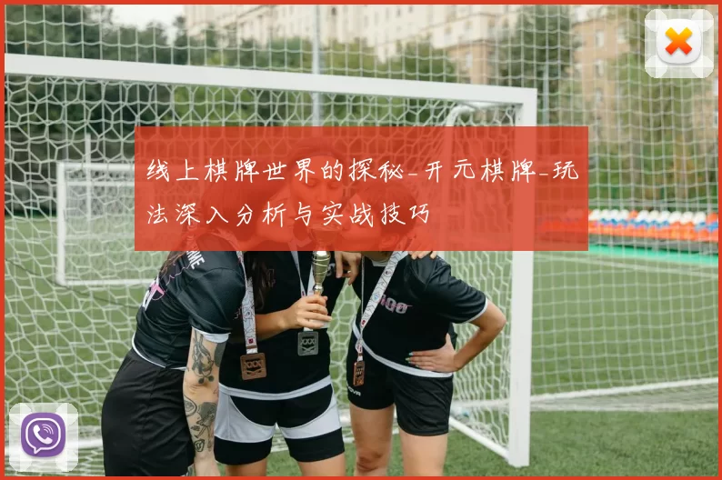 线上棋牌世界的探秘_开元棋牌_玩法深入分析与实战技巧