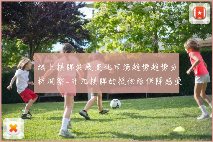 线上棋牌发展变化市场趋势趋势分析洞察_开元棋牌的提供给保障感受与行业走向