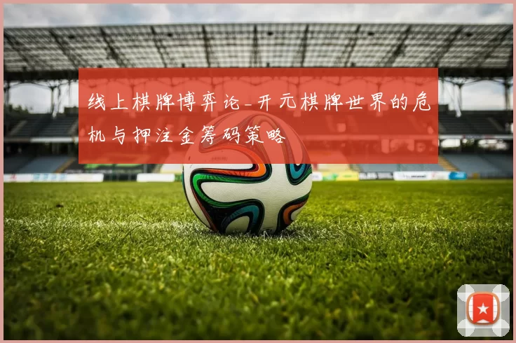 线上棋牌博弈论_开元棋牌世界的危机与押注金筹码策略