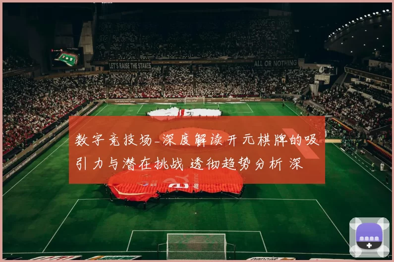 数字竞技场_深度解读开元棋牌的吸引力与潜在挑战 透彻趋势分析 深入解读